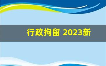 行政拘留 2023新规消除